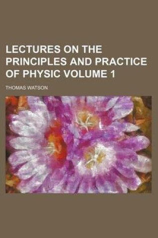 Cover of Lectures on the Principles and Practice of Physic Volume 1