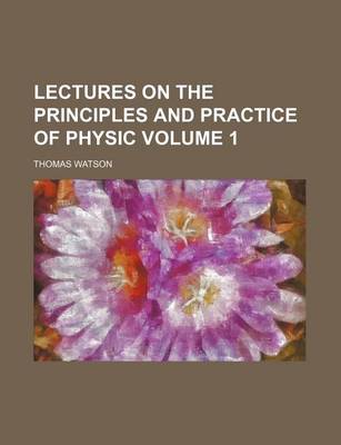 Book cover for Lectures on the Principles and Practice of Physic Volume 1