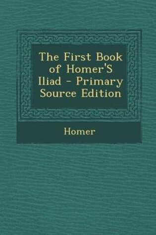 Cover of The First Book of Homer's Iliad - Primary Source Edition