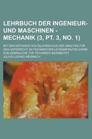 Cover of Lehrbuch Der Ingenieur- Und Maschinen - Mechanik; Mit Den Nothigen Hulfslehren Aus Der Analysis Fur Den Unterricht an Technischen Lehranstalten Sowie