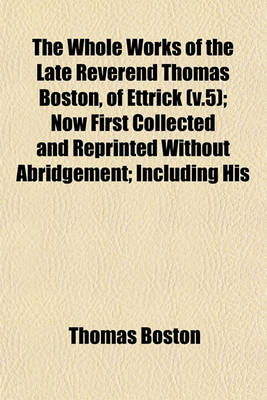 Book cover for The Whole Works of the Late Reverend Thomas Boston, of Ettrick (V.5); Now First Collected and Reprinted Without Abridgement; Including His