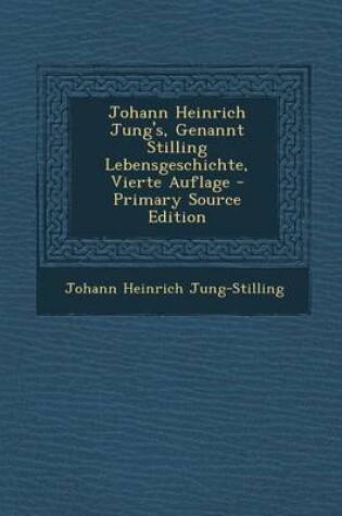 Cover of Johann Heinrich Jung's, Genannt Stilling Lebensgeschichte, Vierte Auflage - Primary Source Edition