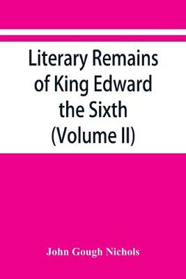 Book cover for Literary remains of King Edward the Sixth. Edited from his autograph manuscripts, with historical notes and a biographical memoir (Volume II)