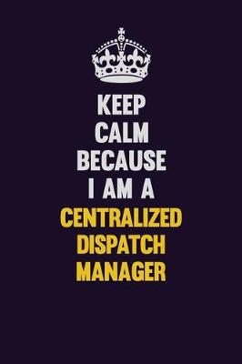 Book cover for Keep Calm Because I Am A Centralized Dispatch Manager