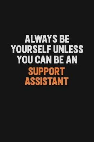 Cover of Always Be Yourself Unless You Can Be A Support Assistant