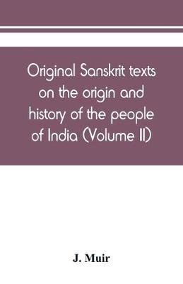 Book cover for Original Sanskrit texts on the origin and history of the people of India, their religion and institutions (Volume II)