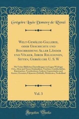 Cover of Welt-Gemälde-Gallerie, oder Geschichte und Beschreibung Aller Länder und Völker, Ihrer Religionen, Sitten, Gebräuche U. S. W , Vol. 3: Mit Vielen Bildlichen Darstellungen von Lagen Wichtiger Orte, Alten und Neuen Denkmälern, Trachten, Geräthschaften, Kuns