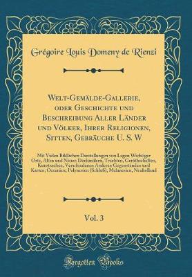 Book cover for Welt-Gemälde-Gallerie, oder Geschichte und Beschreibung Aller Länder und Völker, Ihrer Religionen, Sitten, Gebräuche U. S. W , Vol. 3: Mit Vielen Bildlichen Darstellungen von Lagen Wichtiger Orte, Alten und Neuen Denkmälern, Trachten, Geräthschaften, Kuns