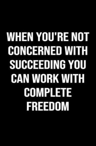 Cover of When You're Not Concerned With Succeeding You Can Work With Complete Freedom