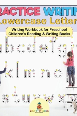 Cover of Practice Writing Lowercase Letters - Writing Workbook for Preschool Children's Reading & Writing Books