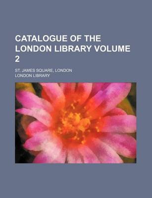 Book cover for Catalogue of the London Library Volume 2; St. James Square, London