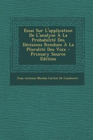 Cover of Essai Sur L'Application de L'Analyse a la Probabilite Des Decisions Rendues a la Pluralite Des Voix - Primary Source Edition