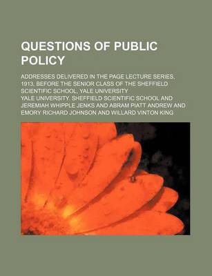 Book cover for Questions of Public Policy; Addresses Delivered in the Page Lecture Series, 1913, Before the Senior Class of the Sheffield Scientific School, Yale University