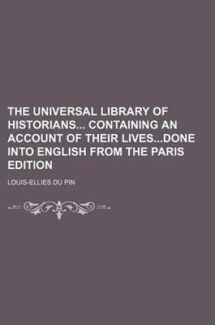 Cover of The Universal Library of Historians Containing an Account of Their Livesdone Into English from the Paris Edition