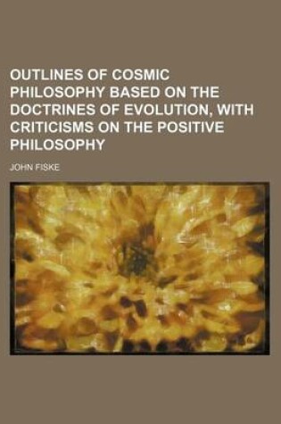 Cover of Outlines of Cosmic Philosophy Based on the Doctrines of Evolution, with Criticisms on the Positive Philosophy (Volume 2)