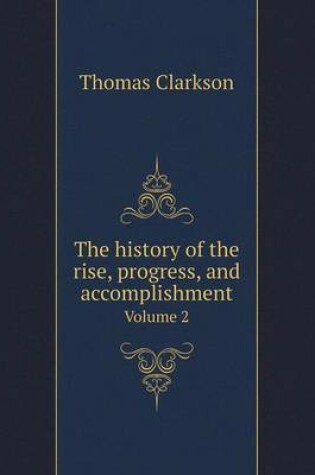 Cover of The history of the rise, progress, and accomplishment Volume 2