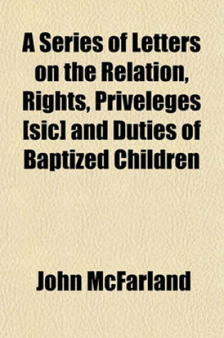 Cover of A Series of Letters on the Relation, Rights, Priveleges [Sic] and Duties of Baptized Children