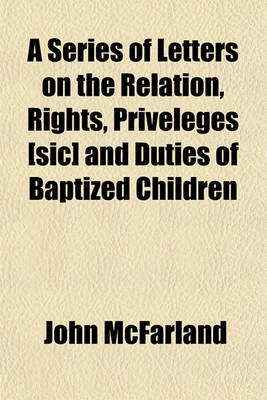 Book cover for A Series of Letters on the Relation, Rights, Priveleges [Sic] and Duties of Baptized Children