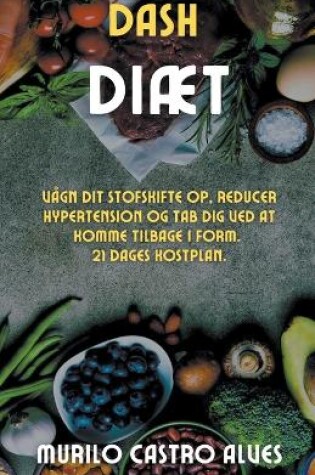 Cover of Dash Diæt - Vågn dit Stofskifte op, Reducer Hypertension og tab dig ved at Komme Tilbage i Form. 21 Dages Kostplan.