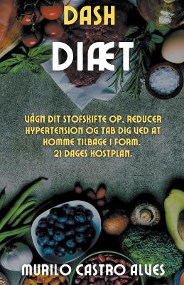 Book cover for Dash Diæt - Vågn dit Stofskifte op, Reducer Hypertension og tab dig ved at Komme Tilbage i Form. 21 Dages Kostplan.