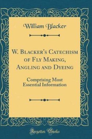 Cover of W. Blacker's Catechism of Fly Making, Angling and Dyeing