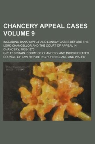 Cover of Chancery Appeal Cases Volume 9; Including Bankruptcy and Lunacy Cases Before the Lord Chancellor and the Court of Appeal in Chancery, 1865-1875