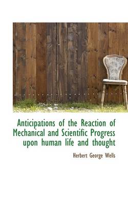Book cover for Anticipations of the Reaction of Mechanical and Scientific Progress Upon Human Life and Thought