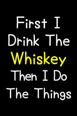 Cover of First I Drink The Whiskey Then I Do The Things