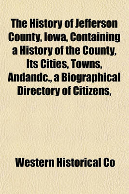 Book cover for The History of Jefferson County, Iowa, Containing a History of the County, Its Cities, Towns, Andandc., a Biographical Directory of Citizens,