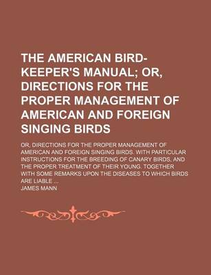 Book cover for The American Bird-Keeper's Manual; Or, Directions for the Proper Management of American and Foreign Singing Birds. Or, Directions for the Proper Management of American and Foreign Singing Birds. with Particular Instructions for the Breeding of Canary Bird