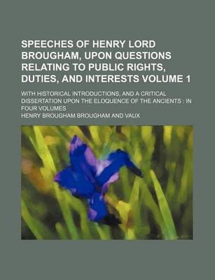 Book cover for Speeches of Henry Lord Brougham, Upon Questions Relating to Public Rights, Duties, and Interests Volume 1; With Historical Introductions, and a Critical Dissertation Upon the Eloquence of the Ancients in Four Volumes