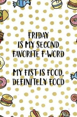 Cover of Friday Is My Second Favorite F-Word. My Fist Is Food. Definitely Food.