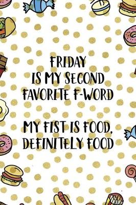 Book cover for Friday Is My Second Favorite F-Word. My Fist Is Food. Definitely Food.