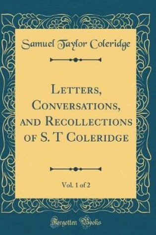 Cover of Letters, Conversations, and Recollections of S. T Coleridge, Vol. 1 of 2 (Classic Reprint)