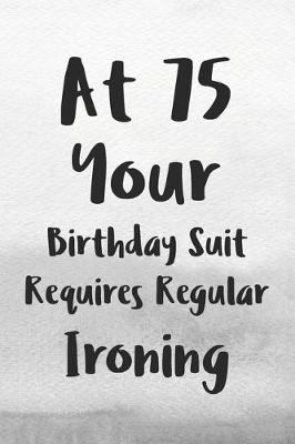 Book cover for At 75 Your Birthday Suit Requires Regular Ironing