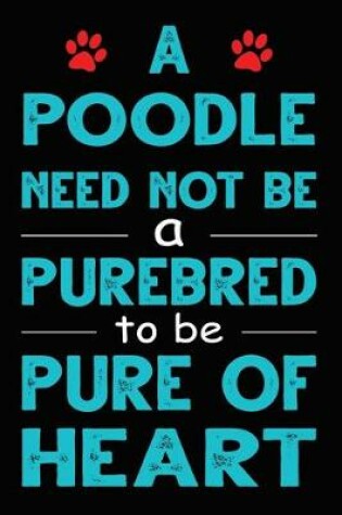 Cover of A Poodle Need Not Be a Purebred to be Pure Of Heart