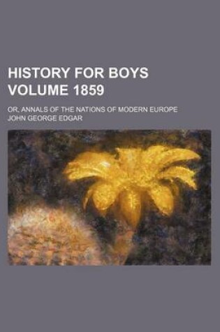 Cover of History for Boys Volume 1859; Or, Annals of the Nations of Modern Europe