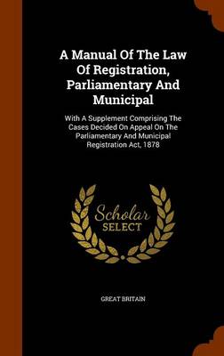Book cover for A Manual of the Law of Registration, Parliamentary and Municipal