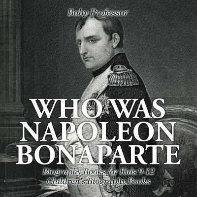 Book cover for Who Was Napoleon Bonaparte - Biography Books for Kids 9-12 Children's Biography Books