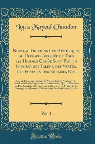 Cover of Nouveau Dictionnaire Historique, Ou Histoire Abregee de Tous Les Hommes Qui Se Sont Fait Un Nom Par Des Talens, Des Vertus, Des Forfaits, Des Erreurs, Etc, Vol. 1