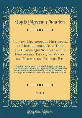 Book cover for Nouveau Dictionnaire Historique, Ou Histoire Abregee de Tous Les Hommes Qui Se Sont Fait Un Nom Par Des Talens, Des Vertus, Des Forfaits, Des Erreurs, Etc, Vol. 1