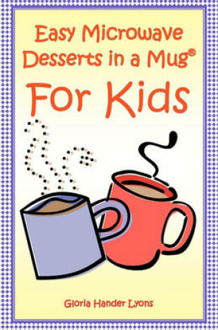 Cover of Easy Microwave Desserts In A Mug For Kids