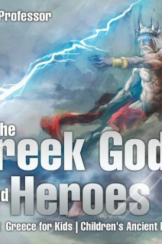 Cover of The Greek Gods and Heroes - Ancient Greece for Kids Children's Ancient History