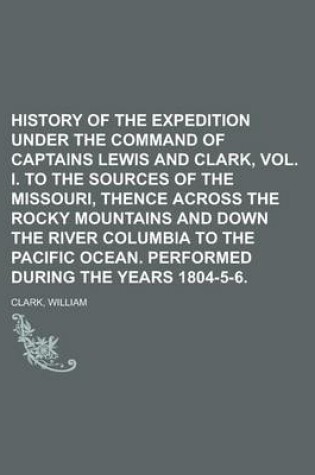 Cover of History of the Expedition Under the Command of Captains Lewis and Clark, Vol. I.; To the Sources of the Missouri, Thence Across the Rocky