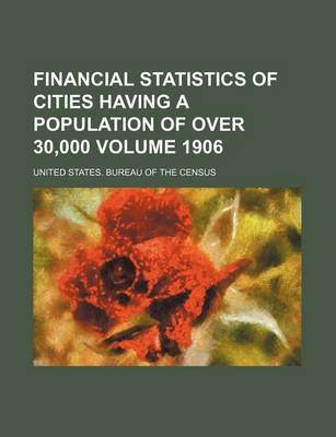 Book cover for Financial Statistics of Cities Having a Population of Over 30,000 Volume 1906