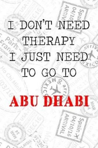 Cover of I Don't Need Therapy I Just Need To Go To Abu Dhabi