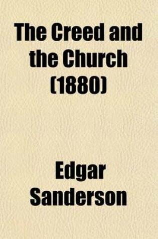 Cover of The Creed and the Church (Volume 5); A Hand-Book of Theology, Being a Synopsis of Pearson on the Creed, and of Hooker's Ecclesiastical Polity. a Hand-Book of Theology, Being a Synopsis of Pearson on the Creed, and of Hooker's Ecclesiastical Polity