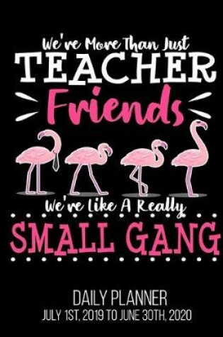 Cover of We're More Than Just Teacher Friends We're Like A Really Small Gang Daily Planner July 1st, 2019 To June 30th, 2020