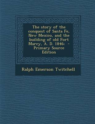 Book cover for The Story of the Conquest of Santa Fe, New Mexico, and the Building of Old Fort Marcy, A. D. 1846;