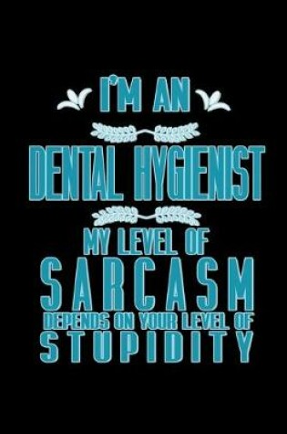 Cover of I'm a Dental Hygienist. My level of sarcasm depends on your level of stupidity